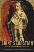 Saint Sebastian: Life Story and Powerful Novena Prayers to an Early Christian Martyr B0CNPZZWQL Book Cover