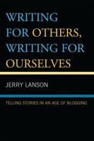 Writing for Others, Writing for Ourselves: Telling Stories in an Age of Blogging 0742555348 Book Cover