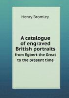 A Catalogue of Engraved British Portraits from Egbert the Great to the Present Time 5518748337 Book Cover