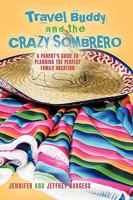 Travel Buddy and the Crazy Sombrero:A Parent's Guide to Planning the Perfect Family Vacation 1440188564 Book Cover