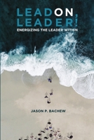 Lead On, Leader! Energizing the Leader Within 1387560832 Book Cover