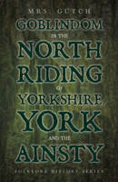 Goblindom in the North Riding of Yorkshire, York and the Ainsty (Folklore History Series) 1445520079 Book Cover