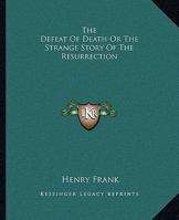 The Defeat Of Death Or The Strange Story Of The Resurrection 1425359027 Book Cover