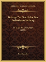 Beitrage Zur Geschichte Des Erzbisthums Salzburg: Im IX Bis XII Jahrhundert (1859) 1160317321 Book Cover