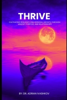 Thrive: Cultivating Resilience and Personal Growth through Mindset, Purpose, and Relationships B0C47R25TB Book Cover
