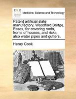 Patent artificial slate manufactory, Woodford Bridge, Essex, for covering roofs, fronts of houses, and ricks; also water pipes and gutters. 1140810073 Book Cover