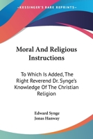 Moral And Religious Instructions: To Which Is Added, The Right Reverend Dr. Synge's Knowledge Of The Christian Religion 1432676482 Book Cover