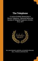 The Telephone: A Lecture Entitled, Researches in Electric Telephony: Delivered Before the Society of Telegraph Engineers, October 31st, 1877 1017727783 Book Cover
