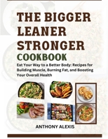 THE BIGGER LEANER STRONGER COOKBOOK: Eat your way to a better body: Recipes for building muscle, burning fat and boosting your overall health. B0CN9M9DQJ Book Cover