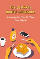 The Ultimate Waffle Cookbook: Instruction On How To Make Tasty Waffles: The Waffle Cookbook null Book Cover