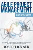 Agile Project Management For Beginners: An Essential Scrum Mastery, Software Agile Development, Product Development Managing Guide 168185712X Book Cover