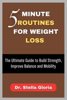 5 MINUTE ROUTINES FOR WEIGHT LOSS: The Ultimate Guide to Build Strength, Improve Balance and Mobility B0FTZH21NC Book Cover