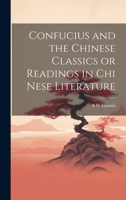 Confucius and the Chinese Classics or Readings in Chi Nese Literature 1019450843 Book Cover