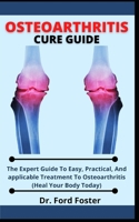 Osteoarthritis Cure Guide: The Expert Guide To Easy, Practical And Applicable Treatment To Osteoarthritis B099C5LKXY Book Cover