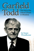 Garfield Todd: The End of the Liberal Dream in Rhodesia: The authorised biography by Susan Woodhouse 1779223234 Book Cover