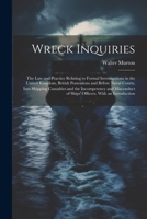 Wreck Inquiries: The Law and Practice Relating to Formal Investigations in the United Kingdom, British Possessions and Before Naval Courts, Into ... of Ships' Officers. With an Introduction 1021673862 Book Cover