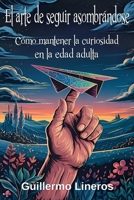 El arte de seguir asombrándose: Cómo mantener la curiosidad en la edad adulta (Spanish Edition) B0F4MSMC4P Book Cover