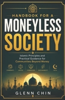 HANDBOOK FOR A MONEYLESS SOCIETY: Islamic Principles and Practical Guidance for Communities Beyond Money B0H13VGP37 Book Cover