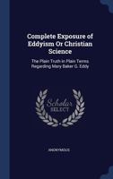 Complete Exposure of Eddyism Or Christian Science: The Plain Truth in Plain Terms Regarding Mary Baker G. Eddy 1297985435 Book Cover