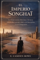 El Imperio Songhai: La Verdadera Historia Detrás De Las Rutas Del Oro, Los Eruditos Y La Conquista (Spanish Edition) B0GK53C8R3 Book Cover