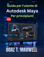 Guida per l'utente di Autodesk Maya Per principianti: Una guida passo passo ai flussi di lavoro di modellazione 3D, animazione, rigging, rendering e computer grafica. (Italian Edition) B0HC4F3RNQ Book Cover