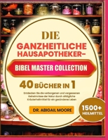 DIE GANZHEITLICHE HAUSAPOTHEKER-BIBEL MASTER COLLECTION 40 BÜCHER IN 1: Entdecken Sie die verborgenen und vergessenen Geheimnisse der Natur durch ... für ein gesünderes Leben (German Edition) B0DT237BCK Book Cover