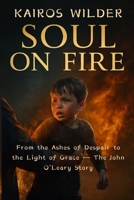 SOUL ON FIRE: From the Ashes of Despair to the Light of Grace The John O’Leary Story B0FXVC5WNX Book Cover