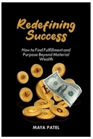 REDEFINING SUCCESS: HOW TO FIND FULFILLMENT AND PURPOSE BEYOND MATERIAL WEALTH B0C4MNBWT8 Book Cover