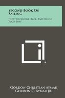 Second Book on Sailing: How to Choose, Race, and Cruise Your Boat 1258468409 Book Cover