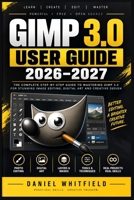 GIMP 3.0 User Guide 2026-2027: The Complete Step-by-Step Manual for Beginners to Master Photo Editing, Digital Art, and Design from Scratch B0HDG8F7ZG Book Cover