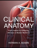 Clinical Anatomy in Practice: From Cadaver to Lifesaving Precision in Modern Medicine B0GT8K95HP Book Cover