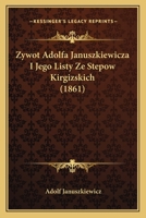 Zywot Adolfa Januszkiewicza I Jego Listy Ze Stepow Kirgizskich (1861) 1168152720 Book Cover