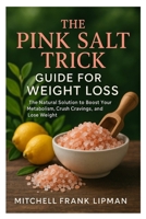 THE PINK SALT TRICK GUIDE FOR WEIGHT LOSS: The Natural Solution to Boost Your Metabolism, Crush Cravings, and Lose Weight B0FH65RVJ2 Book Cover