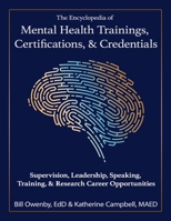 The Encyclopedia of Mental Health Trainings, Certifications, & Credentials : Supervision, Leadership, Speaking, Training, & Research Career Opportunities 1972909096 Book Cover