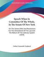 Speech When In Committee Of The Whole, In The Senate Of New York: On The Several Bills And Resolutions For The Amendment Of The Law And The Reform Of The Judiciary System 1240062834 Book Cover