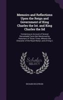 Memoirs and Reflections Upon the Reign and Government of King Charles the Ist. and K. Charles the IId. ... Written by Sir Richard Bulstrode, ... Now First Published From his Original Manuscript 1014306949 Book Cover