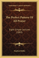 The Perfect Pattern Of All Prayer: Eight Simple Lectures 1120914035 Book Cover