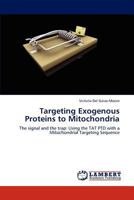 Targeting Exogenous Proteins to Mitochondria: The signal and the trap: Using the TAT PTD with a Mitochondrial Targeting Sequence 3659156302 Book Cover
