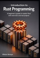 Introduction to Rust Programming: A Beginner’s Guide to Master Rust with Exercises and Real-World Projects B0GL2X7LNB Book Cover