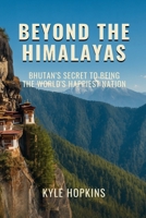 BEYOND THE HIMALAYAS: Bhutan's Secret to Being the World's Happiest Nation B0FK2T8L2M Book Cover