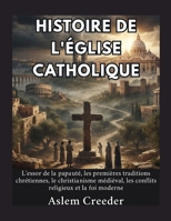 Histoire de l'Église catholique: L'essor de la papauté, les premières traditions chrétiennes, le christianisme médiéval, les conflits religieux et la foi moderne (French Edition) B0HFM98GPQ Book Cover