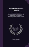 Questions On the Gospels: The Lessons in Historical and Chronological Order, According to the Arrangement of Townsend's Chronological New Testament, Volume 4 1356948340 Book Cover