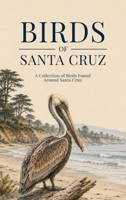 Birds of Santa Cruz: A Collection of Birds Found Around Santa Cruz B0H6YG5YK4 Book Cover