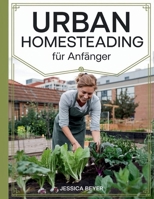Urban Homesteading für Anfänger: Eine einfache Anleitung zur Gründung Ihres städtischen Gehöfts, zum natürlichen Anbau von Lebensmitteln zur ... gesünderen nachhaltigeren L (German Edition) B0F8JJF5SV Book Cover