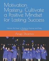 Motivation Mastery: Cultivate a Positive Mindset for Lasting Success: Harness the Power of Resilience, Purpose, and Daily Inspiration B0CQFZJM1D Book Cover