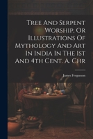 Tree And Serpent Worship, Or Illustrations Of Mythology And Art In India In The 1st And 4th Cent. A. Chr 1022423002 Book Cover