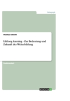 Lifelong learning - Zur Bedeutung und Zukunft der Weiterbildung 363890184X Book Cover