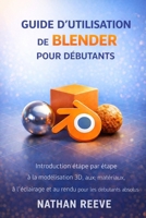 GUIDE D'UTILISATION DE BLENDER POUR DÉBUTANTS: Introduction étape par étape à la modélisation 3D, aux matériaux, à l'éclairage et au rendu pour les débutants absolus (French Edition) B0GL93GDD5 Book Cover