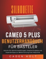 SILHOUETTE CAMEO 5 PLUS BENUTZERHANDBUCH FÜR BASTELER: Schritt-für-Schritt-Anleitungen, kreative Projekte und Expertentipps zur Beherrschung Ihrer Maschine (German Edition) B0G5YBT28S Book Cover