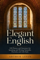 Elegant English: 240 Phrases and Structures for Speaking and Writing Naturally, Precisely, and with Style 1068000090 Book Cover